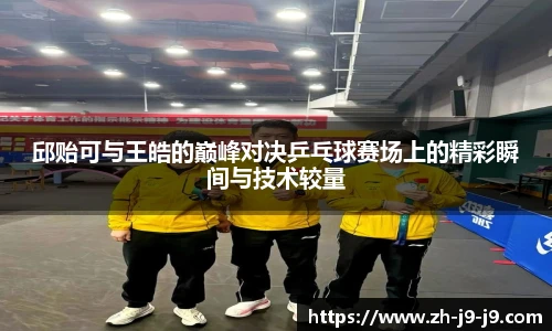 邱贻可与王皓的巅峰对决乒乓球赛场上的精彩瞬间与技术较量
