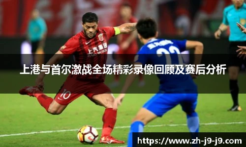 上港与首尔激战全场精彩录像回顾及赛后分析